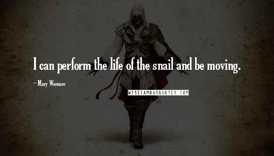 Mary Woronov Quotes: I can perform the life of the snail and be moving.