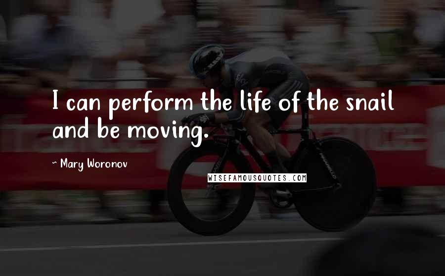 Mary Woronov Quotes: I can perform the life of the snail and be moving.