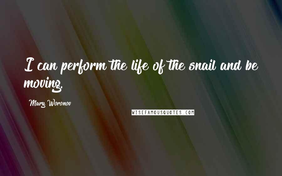 Mary Woronov Quotes: I can perform the life of the snail and be moving.