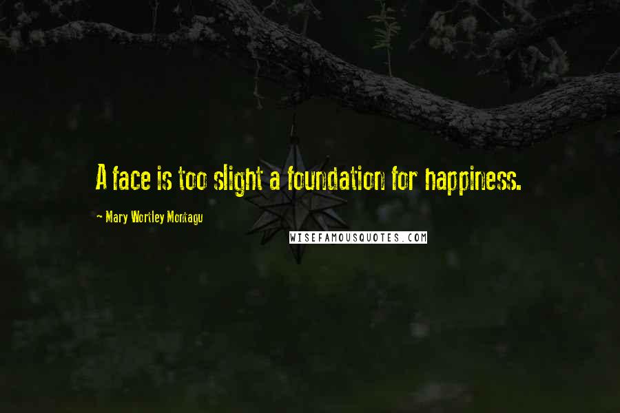 Mary Wortley Montagu Quotes: A face is too slight a foundation for happiness.
