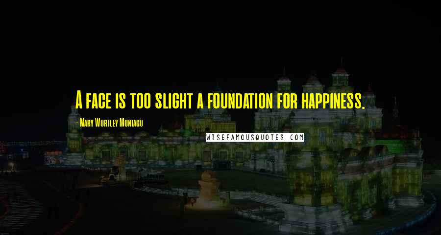 Mary Wortley Montagu Quotes: A face is too slight a foundation for happiness.