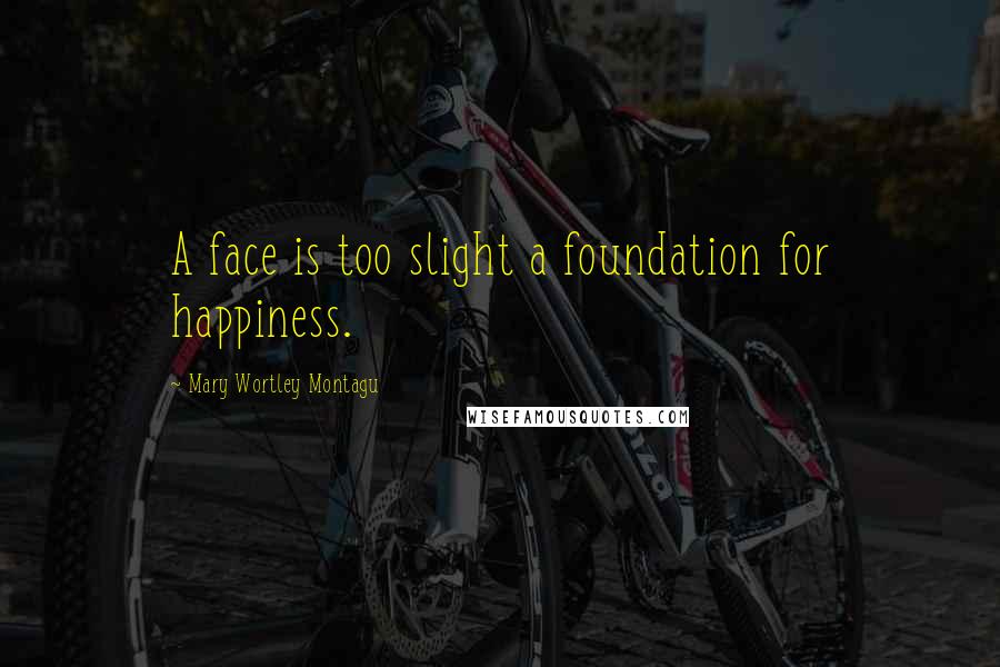 Mary Wortley Montagu Quotes: A face is too slight a foundation for happiness.