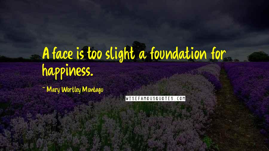 Mary Wortley Montagu Quotes: A face is too slight a foundation for happiness.