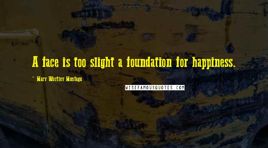 Mary Wortley Montagu Quotes: A face is too slight a foundation for happiness.