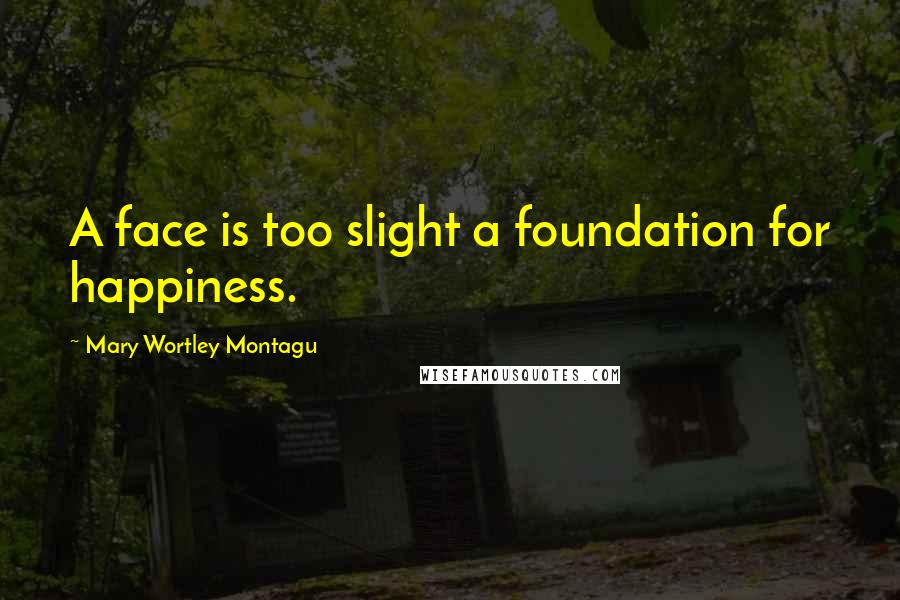 Mary Wortley Montagu Quotes: A face is too slight a foundation for happiness.