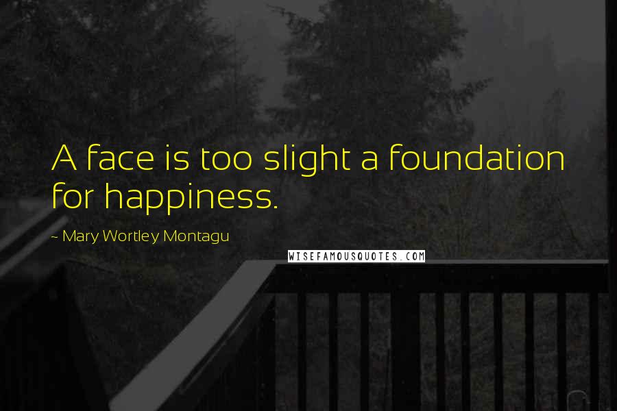 Mary Wortley Montagu Quotes: A face is too slight a foundation for happiness.