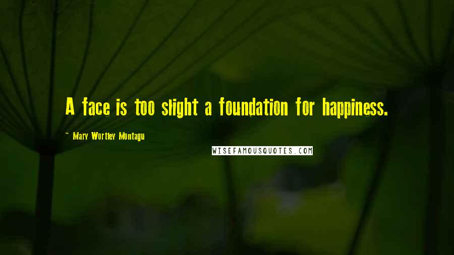 Mary Wortley Montagu Quotes: A face is too slight a foundation for happiness.