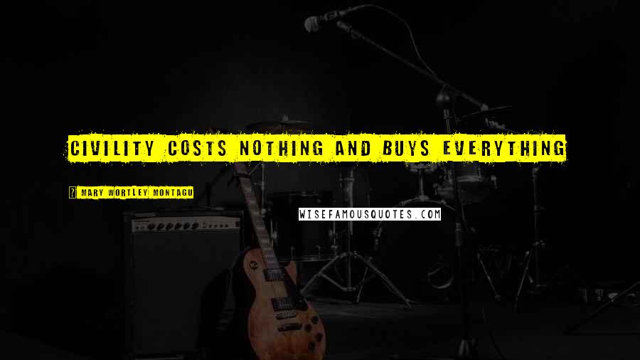 Mary Wortley Montagu Quotes: Civility costs nothing and buys everything