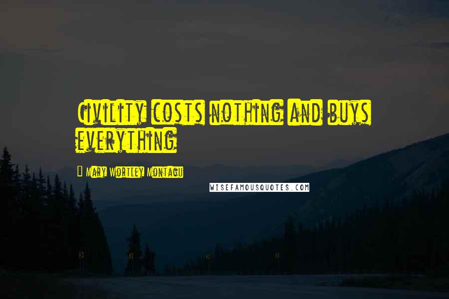 Mary Wortley Montagu Quotes: Civility costs nothing and buys everything