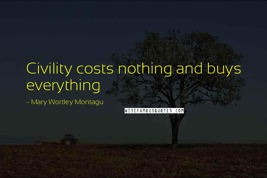 Mary Wortley Montagu Quotes: Civility costs nothing and buys everything