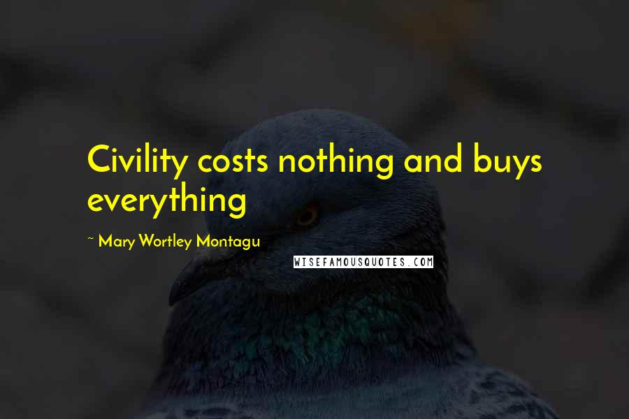 Mary Wortley Montagu Quotes: Civility costs nothing and buys everything