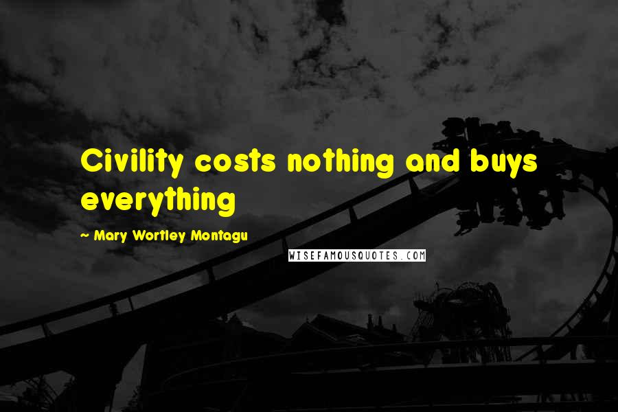 Mary Wortley Montagu Quotes: Civility costs nothing and buys everything