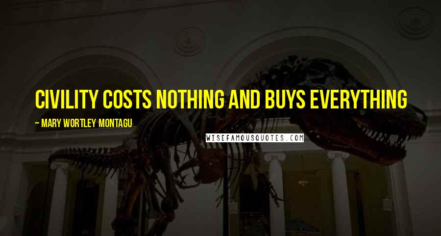 Mary Wortley Montagu Quotes: Civility costs nothing and buys everything