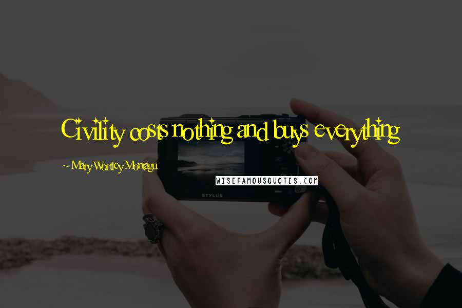 Mary Wortley Montagu Quotes: Civility costs nothing and buys everything