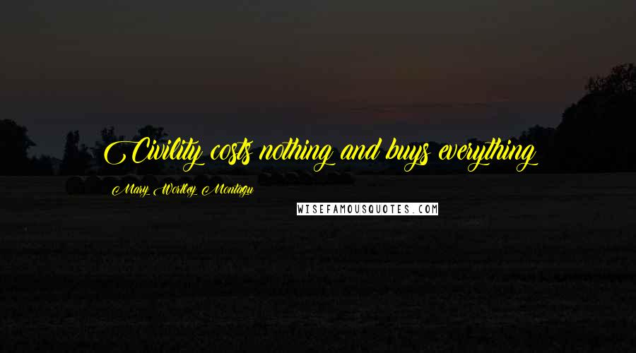 Mary Wortley Montagu Quotes: Civility costs nothing and buys everything