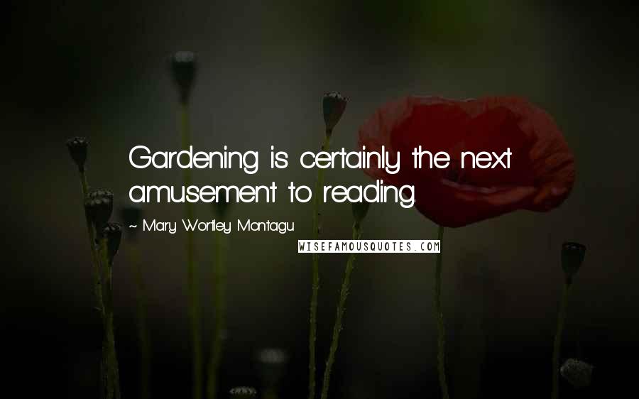 Mary Wortley Montagu Quotes: Gardening is certainly the next amusement to reading.