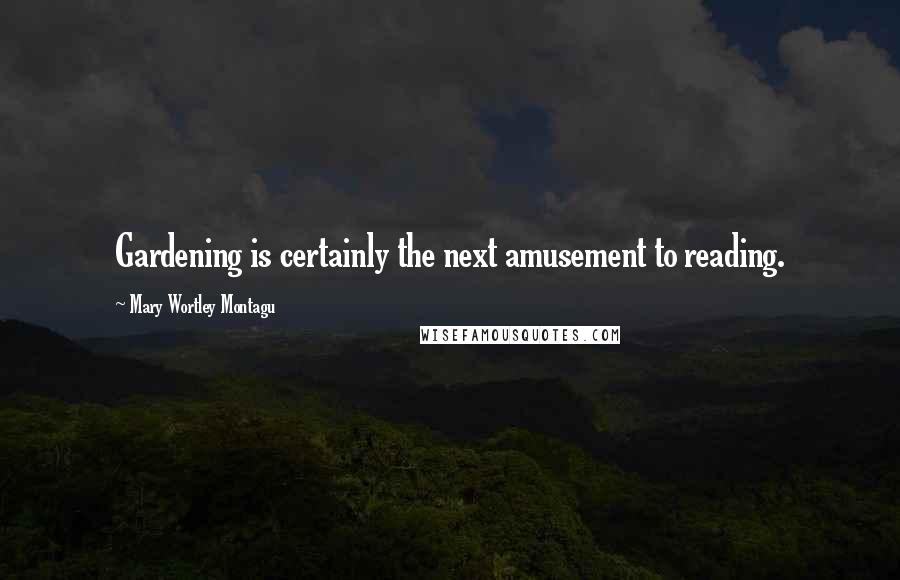 Mary Wortley Montagu Quotes: Gardening is certainly the next amusement to reading.