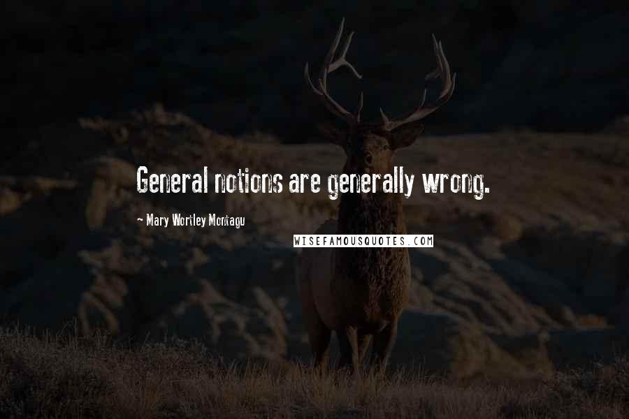 Mary Wortley Montagu Quotes: General notions are generally wrong.