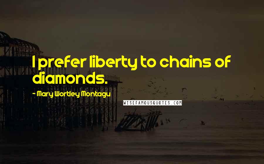 Mary Wortley Montagu Quotes: I prefer liberty to chains of diamonds.