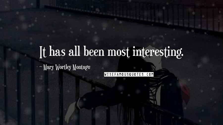 Mary Wortley Montagu Quotes: It has all been most interesting.