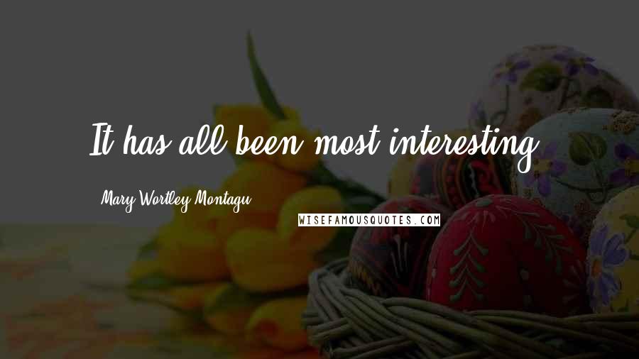 Mary Wortley Montagu Quotes: It has all been most interesting.