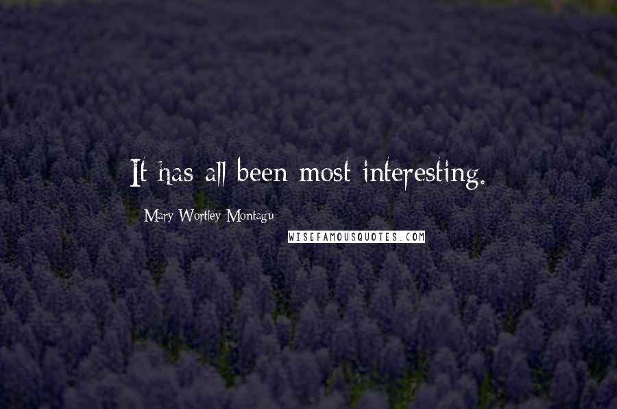 Mary Wortley Montagu Quotes: It has all been most interesting.