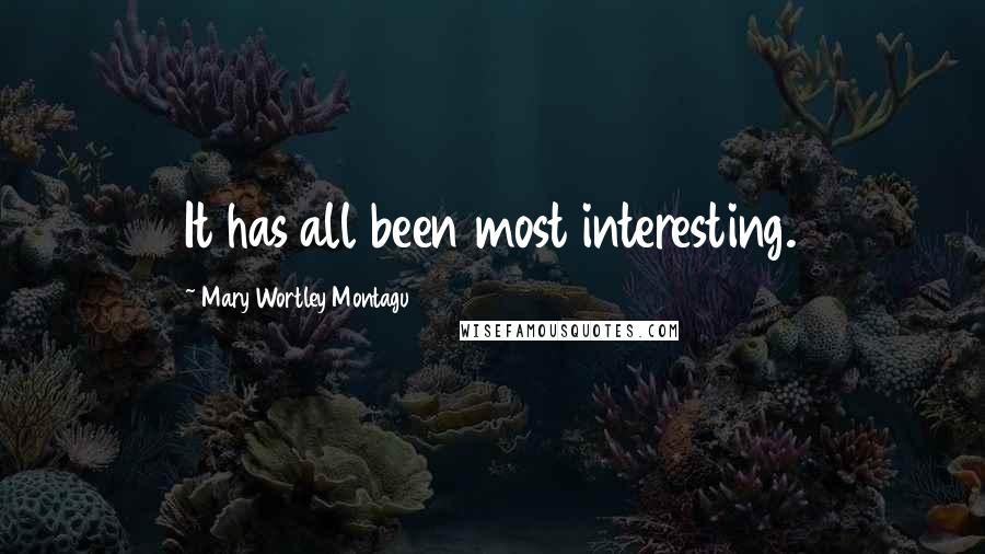 Mary Wortley Montagu Quotes: It has all been most interesting.