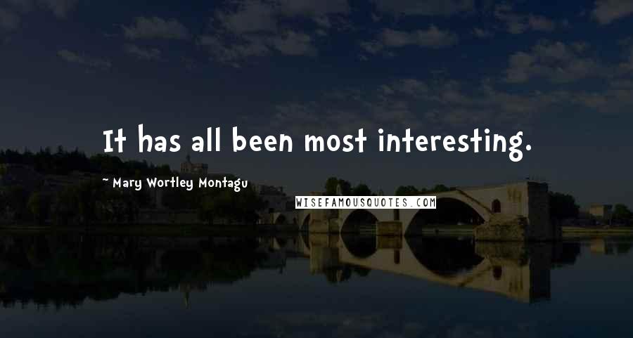 Mary Wortley Montagu Quotes: It has all been most interesting.