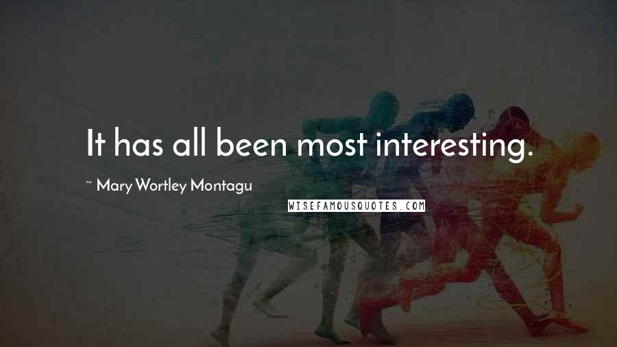 Mary Wortley Montagu Quotes: It has all been most interesting.