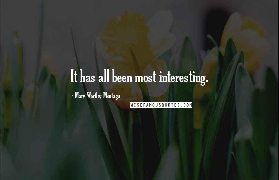 Mary Wortley Montagu Quotes: It has all been most interesting.