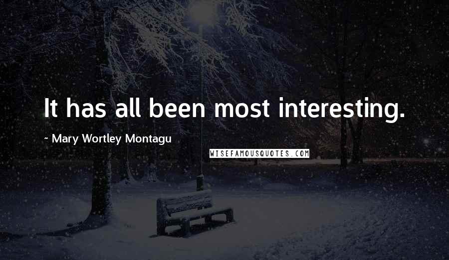Mary Wortley Montagu Quotes: It has all been most interesting.