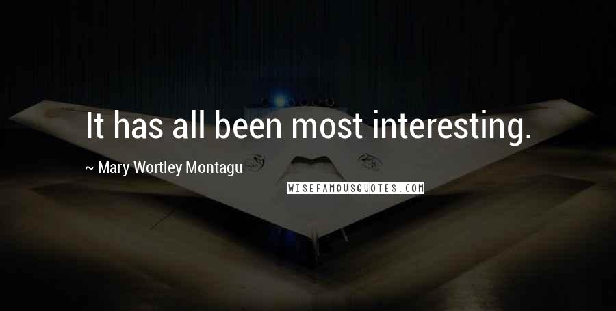 Mary Wortley Montagu Quotes: It has all been most interesting.