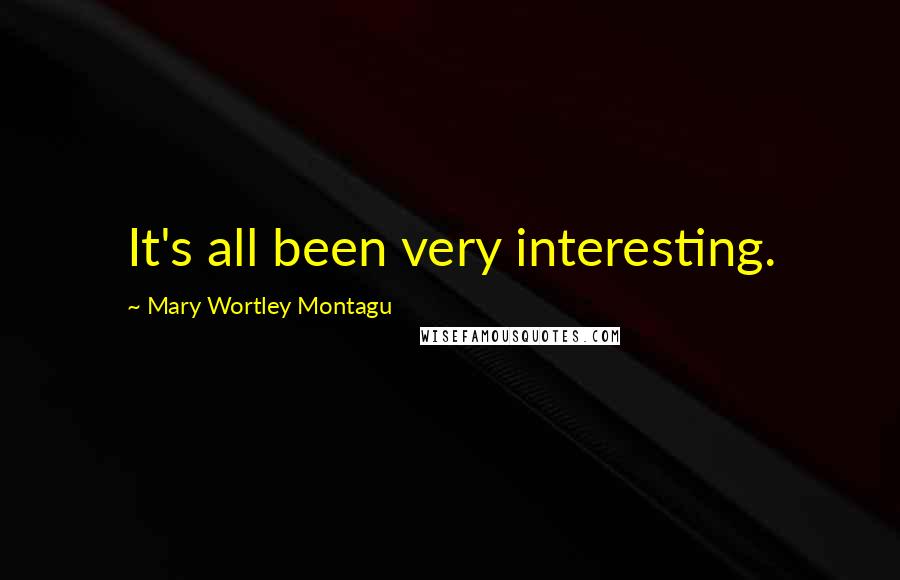 Mary Wortley Montagu Quotes: It's all been very interesting.