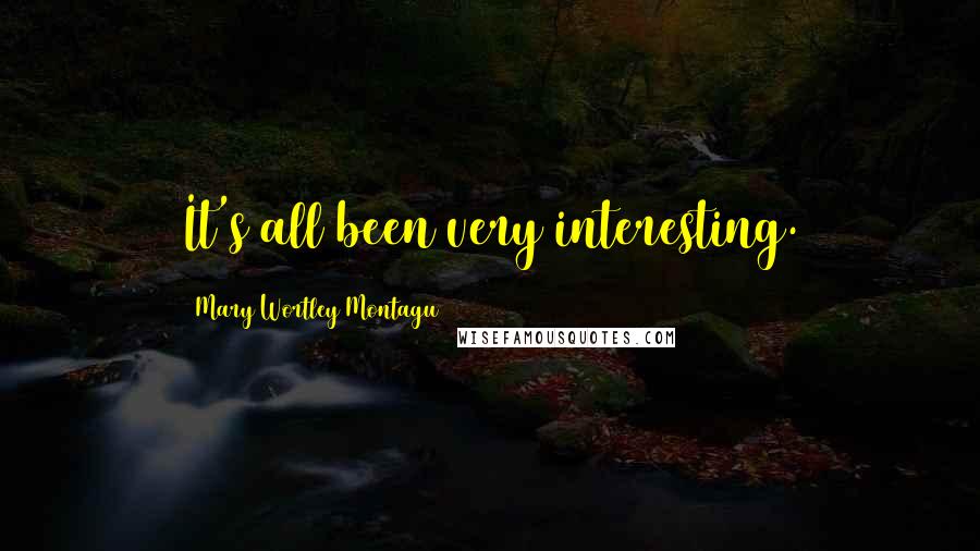 Mary Wortley Montagu Quotes: It's all been very interesting.