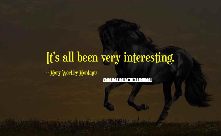 Mary Wortley Montagu Quotes: It's all been very interesting.