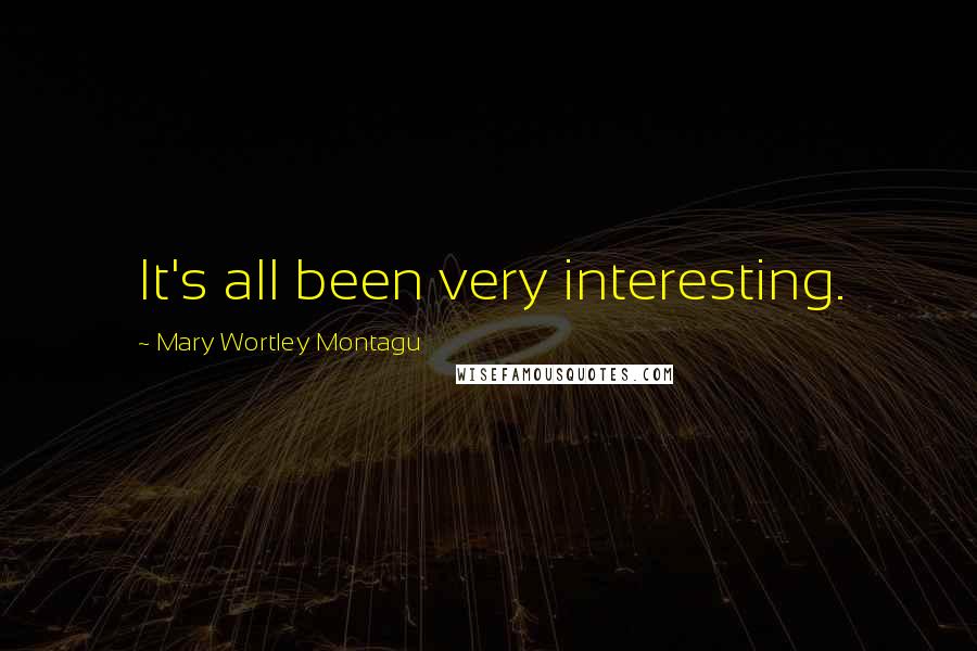 Mary Wortley Montagu Quotes: It's all been very interesting.