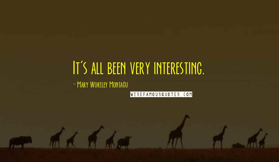 Mary Wortley Montagu Quotes: It's all been very interesting.