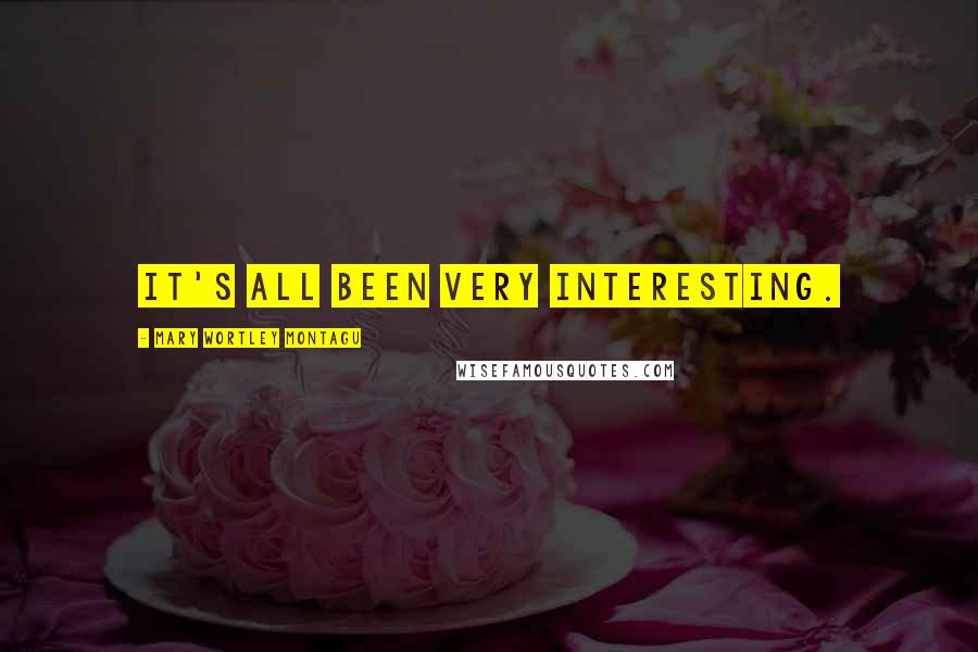 Mary Wortley Montagu Quotes: It's all been very interesting.