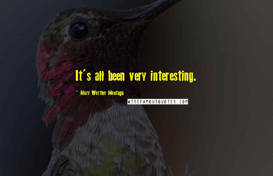 Mary Wortley Montagu Quotes: It's all been very interesting.