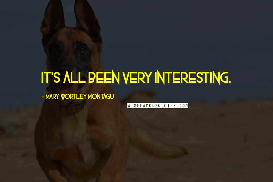 Mary Wortley Montagu Quotes: It's all been very interesting.