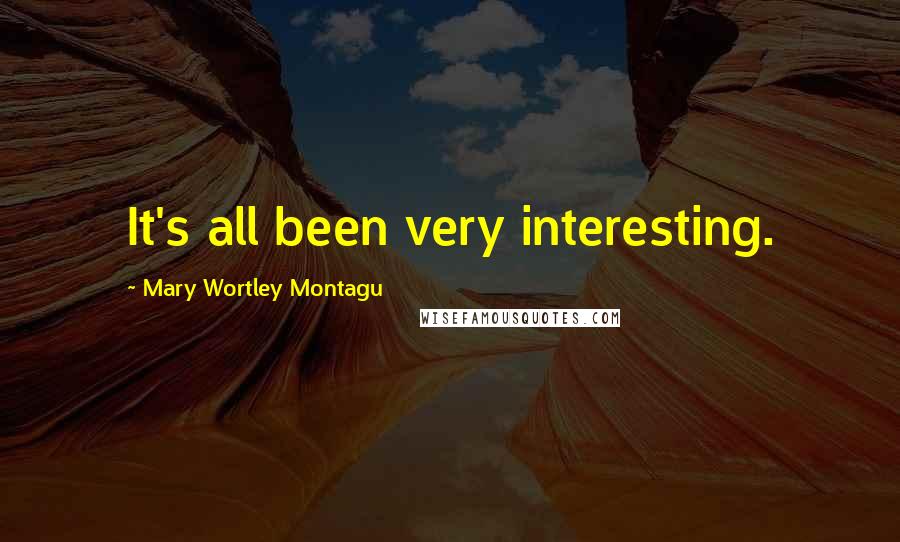 Mary Wortley Montagu Quotes: It's all been very interesting.