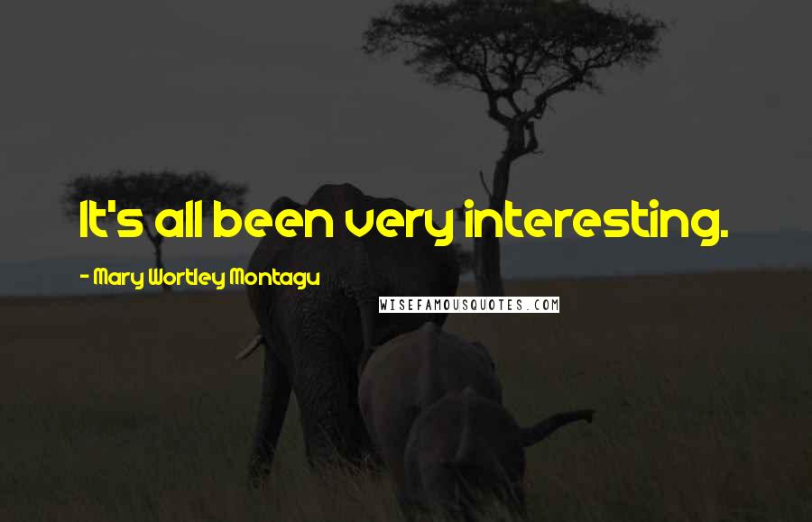 Mary Wortley Montagu Quotes: It's all been very interesting.
