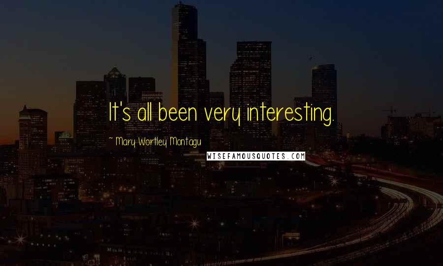 Mary Wortley Montagu Quotes: It's all been very interesting.