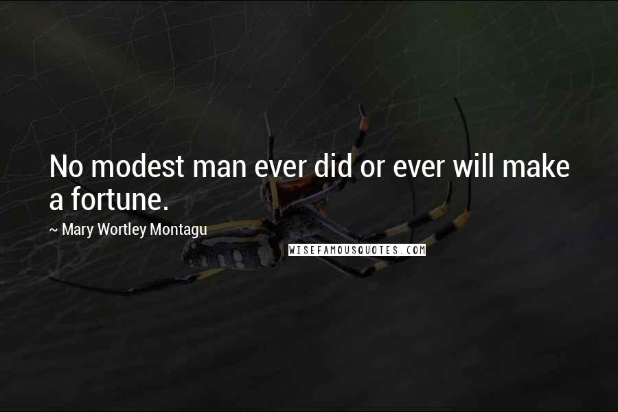 Mary Wortley Montagu Quotes: No modest man ever did or ever will make a fortune.