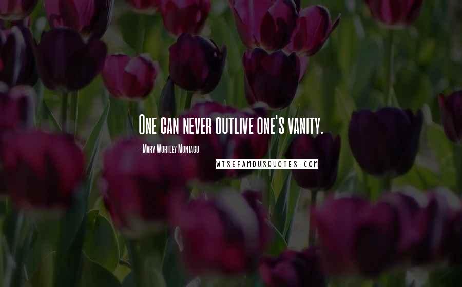 Mary Wortley Montagu Quotes: One can never outlive one's vanity.