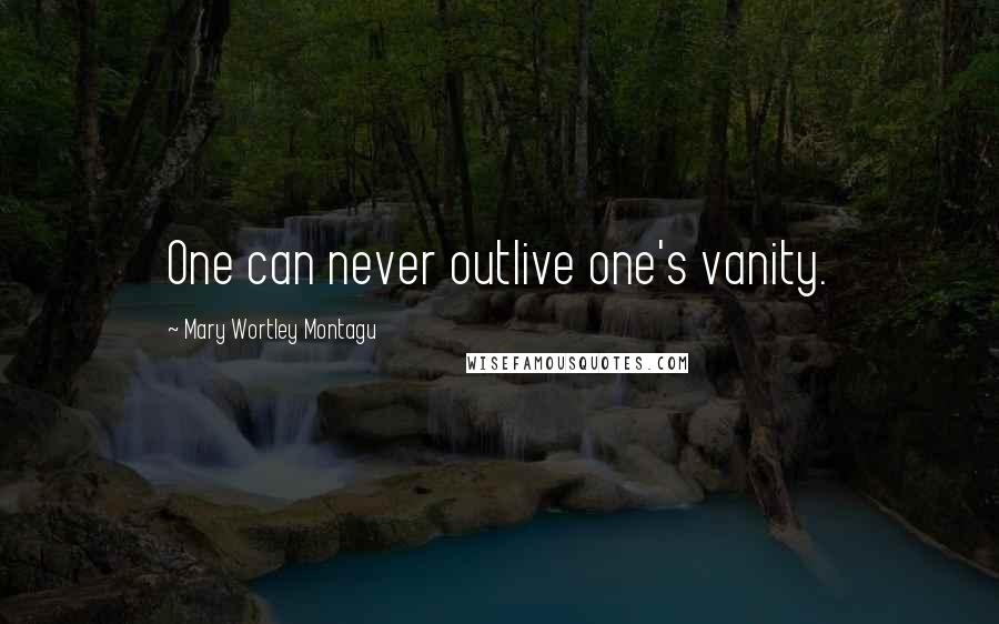 Mary Wortley Montagu Quotes: One can never outlive one's vanity.