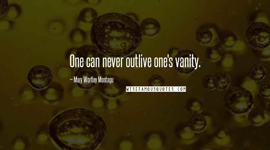 Mary Wortley Montagu Quotes: One can never outlive one's vanity.