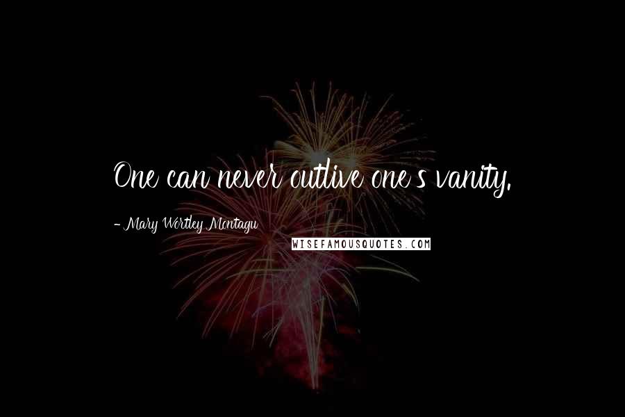 Mary Wortley Montagu Quotes: One can never outlive one's vanity.