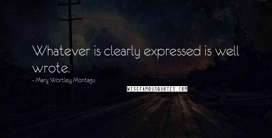 Mary Wortley Montagu Quotes: Whatever is clearly expressed is well wrote.