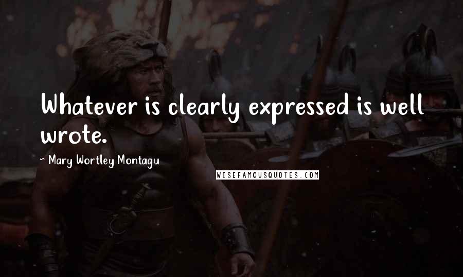 Mary Wortley Montagu Quotes: Whatever is clearly expressed is well wrote.